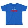 i was there Toddler T-shirt