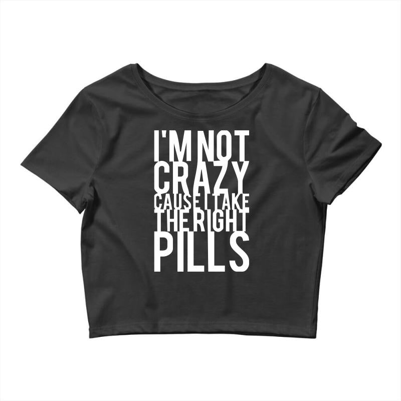i'm not crazy cause i take the right pills Crop Top