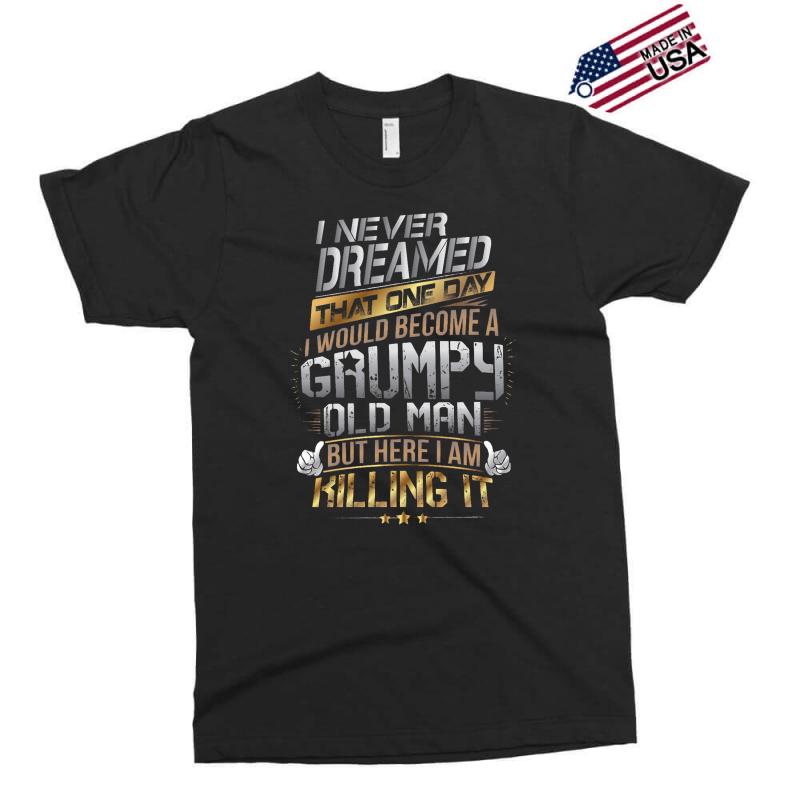 i never dreamed that one day i'd become a grumpy old man but Exclusive T-shirt
