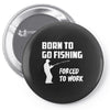 born to go fishing forced to work mens funny Pin-back button