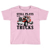 still plays with trucks family matching Toddler T-shirt