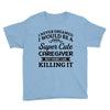 i never dreamed i would be a super cute caregiver but here i am killin Youth Tee