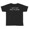 i got off the plane Toddler T-shirt