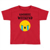 goodbye weekend Toddler T-shirt