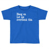 hang on let me overthink this Toddler T-shirt