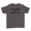 we were on a break Youth Tee