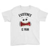 existnece is pain Youth Tee