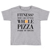fitness  more like fitness whole pizza inside my mouth Toddler T-shirt