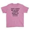 Just Leave Me Alone I Know What I'm Doing Youth Tee
