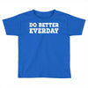 do better everday Toddler T-shirt