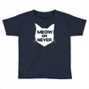 meow or never cat Toddler T-shirt