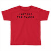 i got off the plane Toddler T-shirt