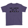 we were on a break Youth Tee