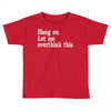 hang on let me overthink this Toddler T-shirt