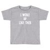 i woke up like this Toddler T-shirt