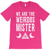 we are the weirdos mister T-Shirt