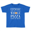 fitness? more like fitness whole pizza inside my mouth Toddler T-shirt