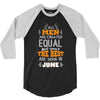 All Men Are Created Equal But Only The Best Are Born In June 3/4 Sleeve Shirt