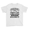 i never dreamed i would be a super cute caregiver but here i am killin Youth Tee