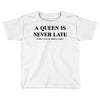 a queen is never late Toddler T-shirt
