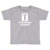 i pooped today Toddler T-shirt