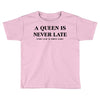 a queen is never late Toddler T-shirt