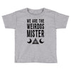 we are the weirdos mister Toddler T-shirt