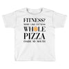 fitness  more like fitness whole pizza inside my mouth Toddler T-shirt