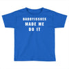 daddyissues made me do it Toddler T-shirt