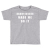 daddyissues made me do it Toddler T-shirt