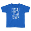 first i drink the coffee Toddler T-shirt