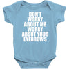 don't worry about me worry about your eyebrows Baby Onesie