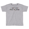 i got off the plane Toddler T-shirt