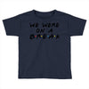 we were on a break Toddler T-shirt