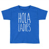hola ladies   cool hip funny Toddler T-shirt