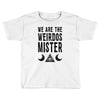 we are the weirdos mister Toddler T-shirt