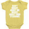 don't worry about me worry about your eyebrows Baby Onesie