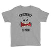 existnece is pain Youth Tee