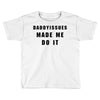 daddyissues made me do it Toddler T-shirt