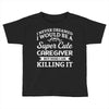 i never dreamed i would be a super cute caregiver but here i am killin Toddler T-shirt