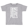 i'm not crazy cause i take the right pills Toddler T-shirt
