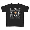fitness? more like fitness whole pizza inside my mouth Toddler T-shirt