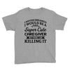 i never dreamed i would be a super cute caregiver but here i am killin Youth Tee