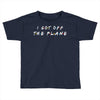 i got off the plane Toddler T-shirt