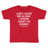 Just Leave Me Alone I Know What I'm Doing Toddler T-shirt
