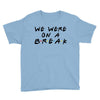 we were on a break Youth Tee