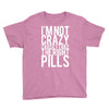 i'm not crazy cause i take the right pills Youth Tee
