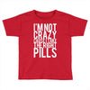 i'm not crazy cause i take the right pills Toddler T-shirt