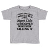 i never dreamed i would be a super cute caregiver but here i am killin Toddler T-shirt