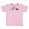 i got off the plane Toddler T-shirt